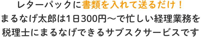 レターパックに書類を入れて送るだけ！まるなげ太郎は1日300円～で忙しい経理業務を税理士にまるなげできるサブスクサービスです