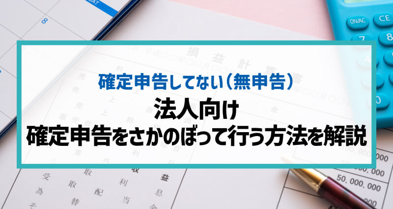 【法人向け】「確定申告をさかのぼって行う」方法を解説