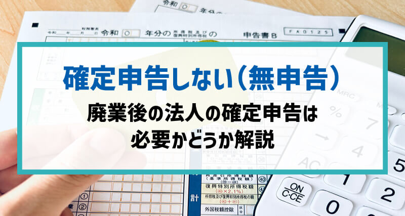 廃業後も確定申告は必要か？黒字・赤字・休眠中・休眠後・個人別に注意点もあわせて解説