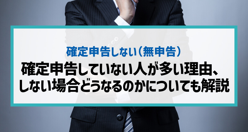 確定申告していない人は多い！多い理由、しない場合どうなるのかについても解説