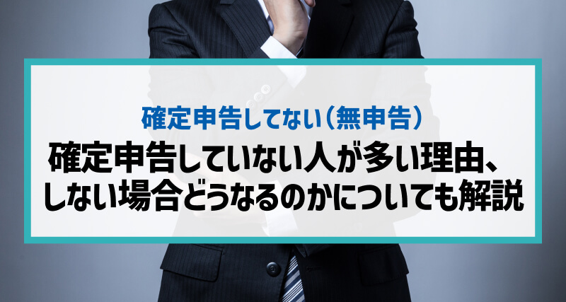 確定申告していない人は多い！多い理由、しない場合どうなるのかについても解説