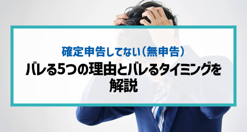 確定申告してない（無申告）事がバレる5つの理由とバレるタイミングを解説