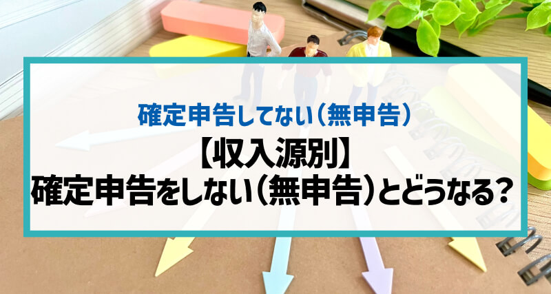 【収入源別】確定申告は必要か？確定申告をしない（無申告）とどうなる？一覧