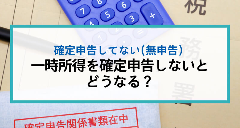 一時所得を確定申告しないとどうなる？