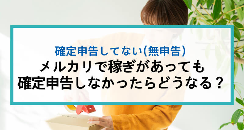 メルカリで稼ぎがあっても確定申告しなかったらどうなる？