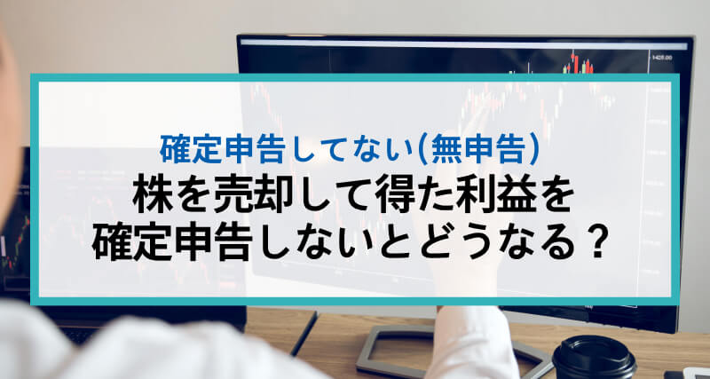 株を売却して得た利益を確定申告しないとどうなる？