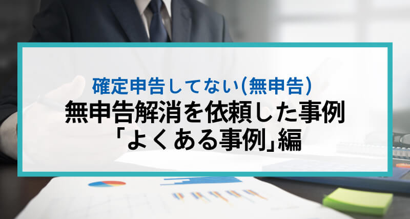税理士に無申告解消を依頼した事例 「よくある事例」編
