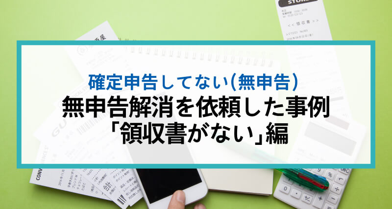 税理士に無申告解消を依頼した事例 「領収書がない」編