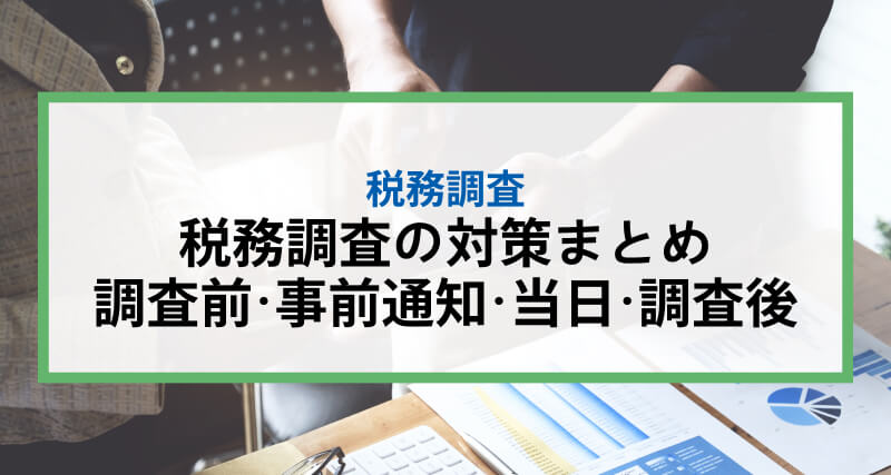税務調査の対策まとめ｜調査前・事前通知・当日・調査後の4つのタイミングで解説