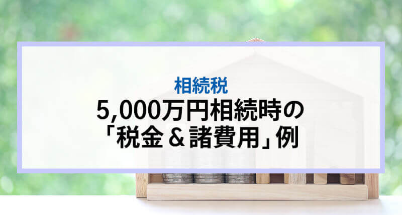 5,000万円相続時の「税金&諸費用」 例|埼玉県川越市 60代の依頼主の場合
