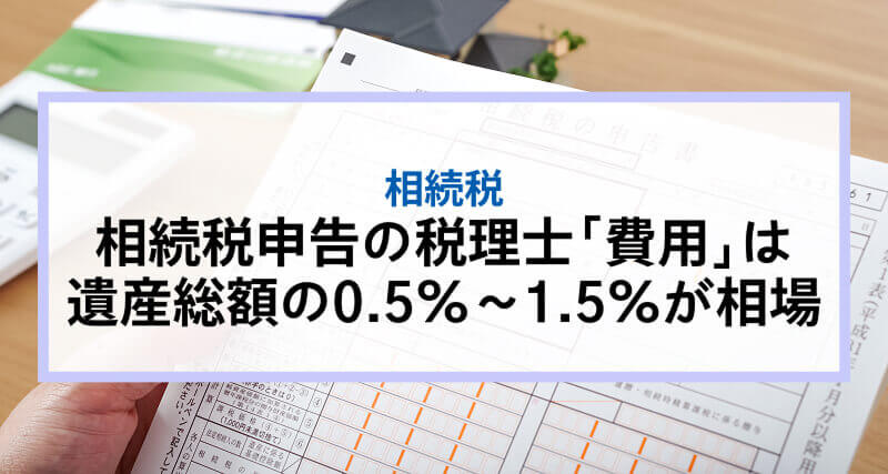 相続税申告の税理士「費用」は遺産総額の0.5%～1.5%が相場